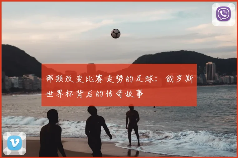 那颗改变比赛走势的足球：俄罗斯世界杯背后的传奇故事