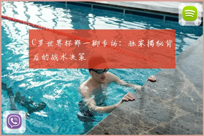 C罗世界杯那一脚专访：独家揭秘背后的战术决策