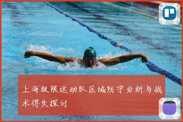 上海极限运动队区域防守分析与战术得失探讨