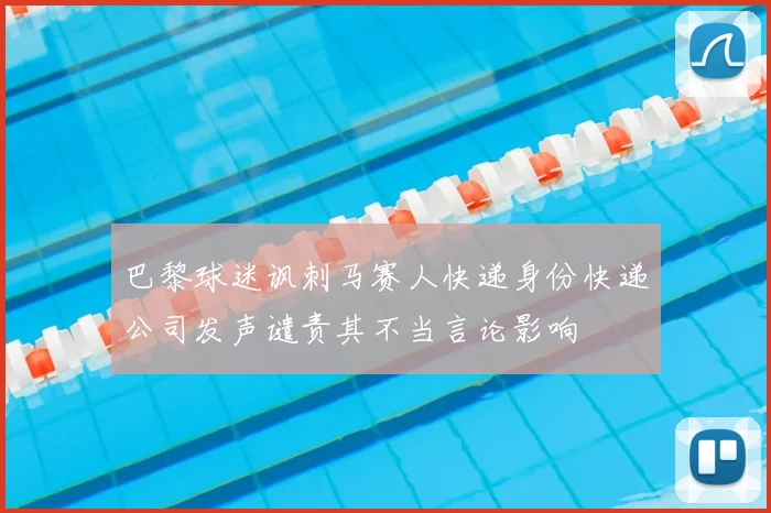 巴黎球迷讽刺马赛人快递身份快递公司发声谴责其不当言论影响