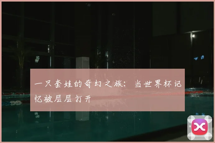 一只套娃的奇幻之旅：当世界杯记忆被层层打开