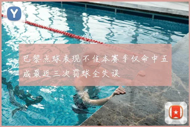 巴黎点球表现不佳本赛季仅命中五成最近三次罚球全失误