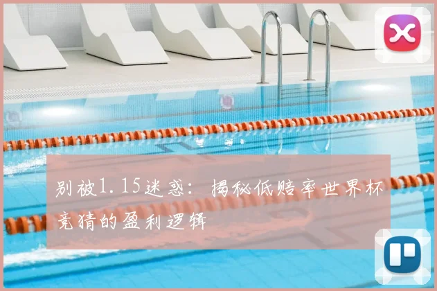 别被1.15迷惑:揭秘低赔率世界杯竞猜的盈利逻辑