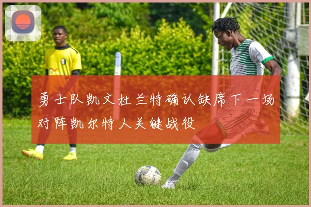 勇士队凯文杜兰特确认缺席下一场对阵凯尔特人关键战役