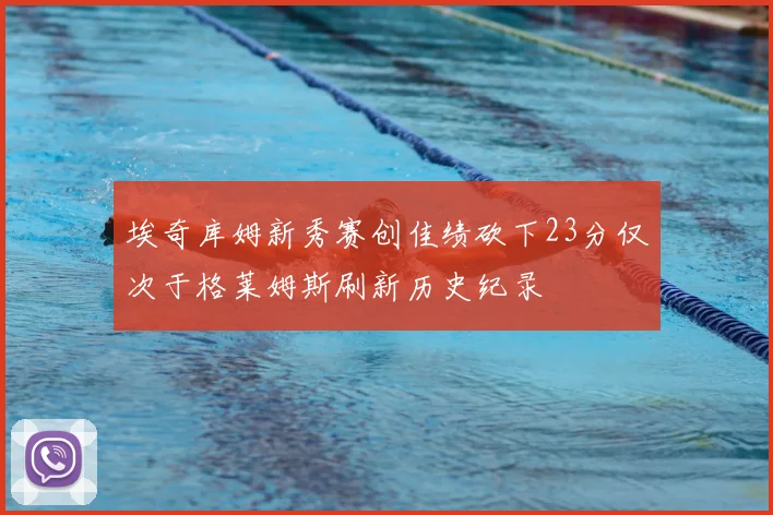 埃奇库姆新秀赛创佳绩砍下23分仅次于格莱姆斯刷新历史纪录