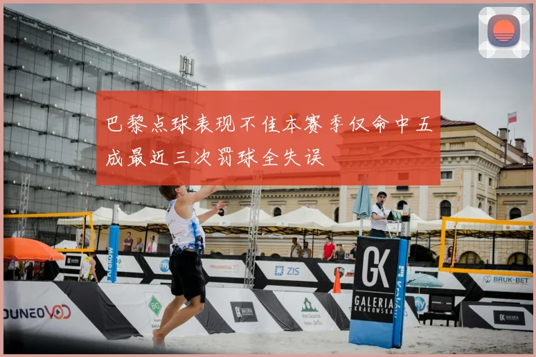 巴黎点球表现不佳本赛季仅命中五成最近三次罚球全失误