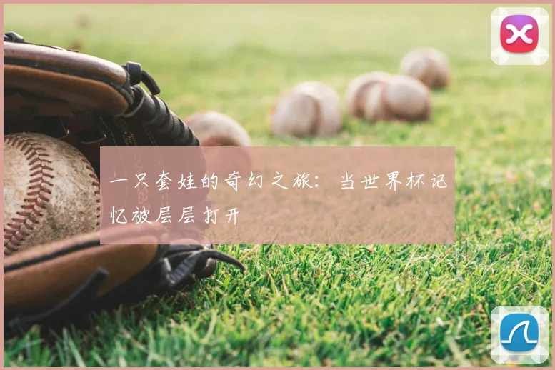 一只套娃的奇幻之旅：当世界杯记忆被层层打开