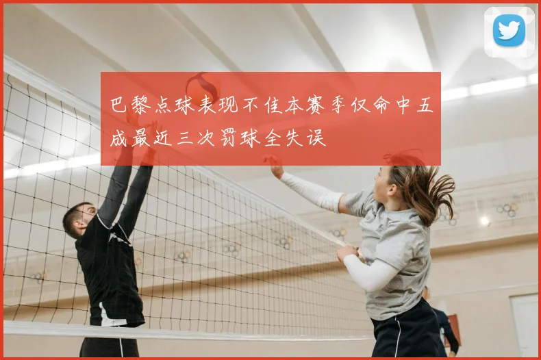 巴黎点球表现不佳本赛季仅命中五成最近三次罚球全失误