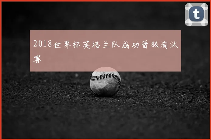 2018世界杯英格兰队成功晋级淘汰赛