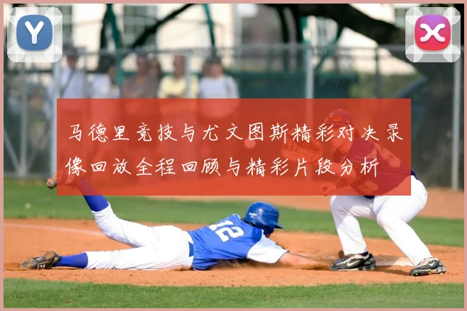 马德里竞技与尤文图斯精彩对决录像回放全程回顾与精彩片段分析