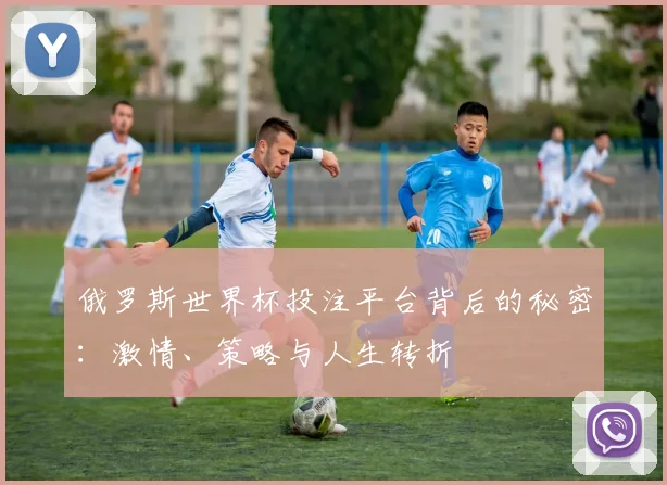 俄罗斯世界杯投注平台背后的秘密：激情、策略与人生转折