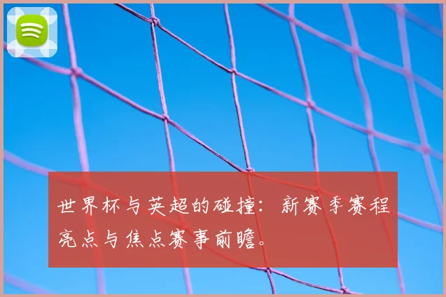 世界杯与英超的碰撞：新赛季赛程亮点与焦点赛事前瞻。