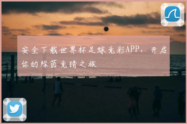 安全下载世界杯足球竞彩APP，开启你的绿茵竞猜之旅