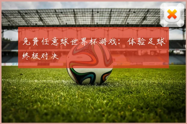 免费任意球世界杯游戏：体验足球终极对决