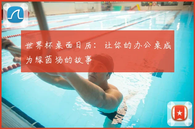 世界杯桌面日历:让你的办公桌成为绿茵场的故事