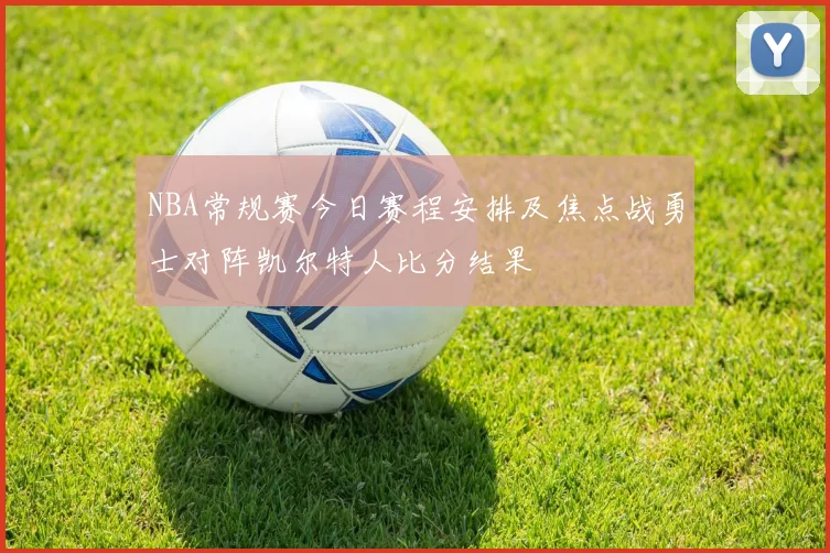 NBA常规赛今日赛程安排及焦点战勇士对阵凯尔特人比分结果