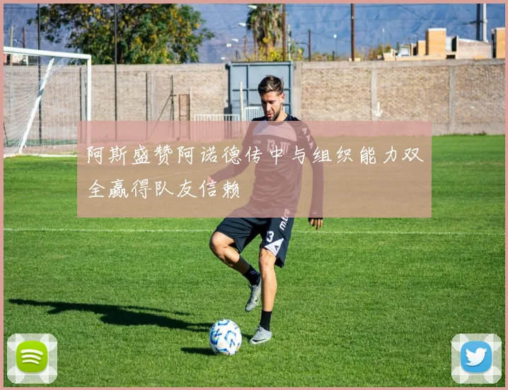 阿斯盛赞阿诺德传中与组织能力双全赢得队友信赖