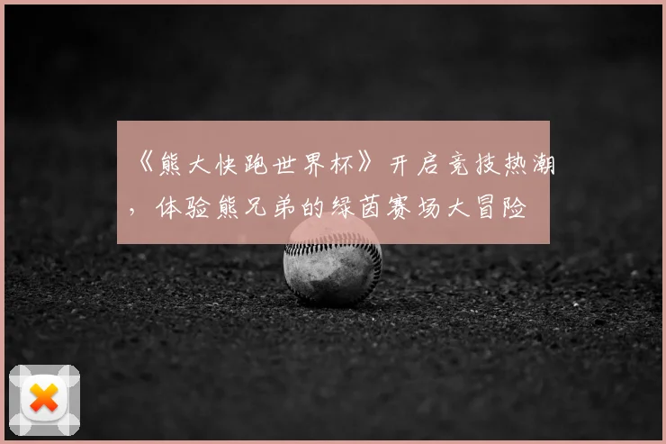 《熊大快跑世界杯》开启竞技热潮，体验熊兄弟的绿茵赛场大冒险